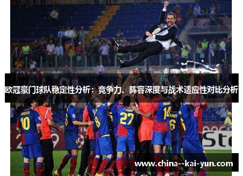 欧冠豪门球队稳定性分析：竞争力、阵容深度与战术适应性对比分析