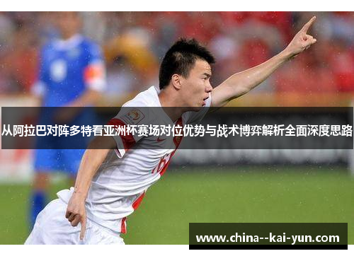 从阿拉巴对阵多特看亚洲杯赛场对位优势与战术博弈解析全面深度思路
