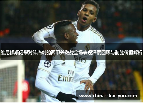 维尼修斯闪耀对阵热刺的西甲关键战全场表现深度回顾与制胜价值解析