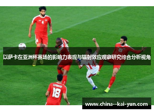 以萨卡在亚洲杯赛场的影响力表现与辐射效应观察研究综合分析视角