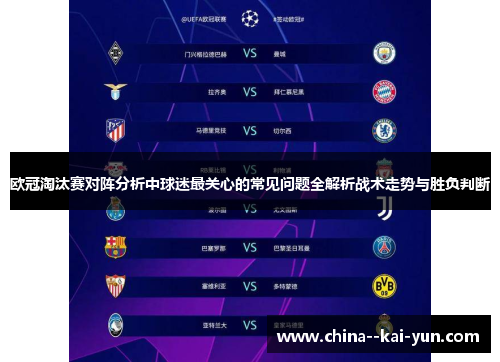 欧冠淘汰赛对阵分析中球迷最关心的常见问题全解析战术走势与胜负判断 欧冠淘汰赛对阵分析中球迷最关心的常见问题全解析战术走势与胜负判断