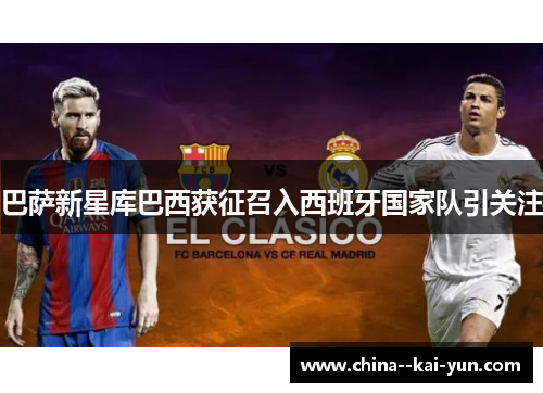 巴萨新星库巴西获征召入西班牙国家队引关注