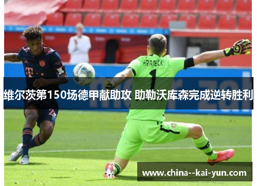 维尔茨第150场德甲献助攻 助勒沃库森完成逆转胜利