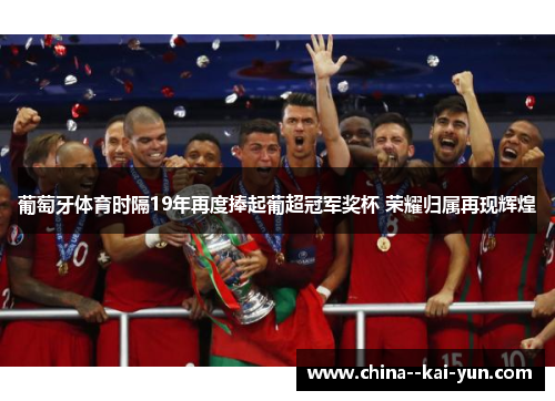 葡萄牙体育时隔19年再度捧起葡超冠军奖杯 荣耀归属再现辉煌
