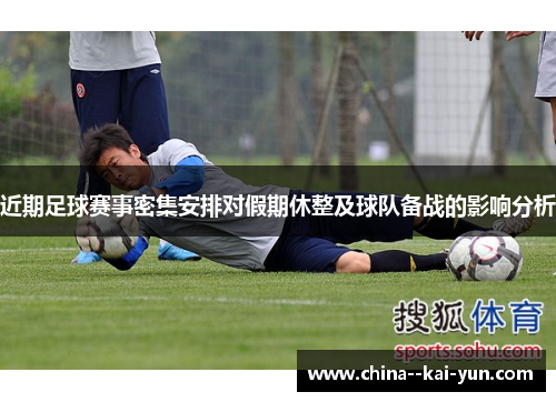 近期足球赛事密集安排对假期休整及球队备战的影响分析