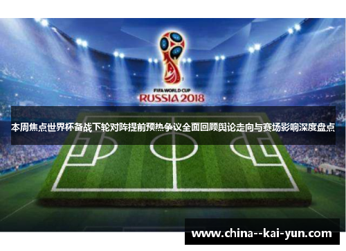 本周焦点世界杯备战下轮对阵提前预热争议全面回顾舆论走向与赛场影响深度盘点 本周焦点世界杯备战下轮对阵提前预热争议全面回顾舆论走向与赛场影响深度盘点