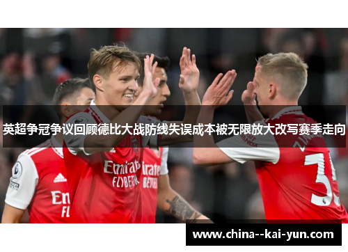 英超争冠争议回顾德比大战防线失误成本被无限放大改写赛季走向 英超争冠争议回顾德比大战防线失误成本被无限放大改写赛季走向