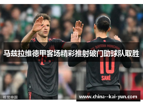 马兹拉维德甲客场精彩推射破门助球队取胜