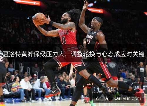 夏洛特黄蜂保级压力大，调整轮换与心态成应对关键